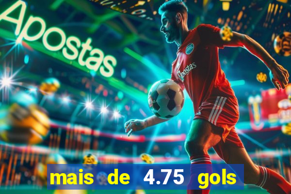 mais de 4.75 gols o que significa