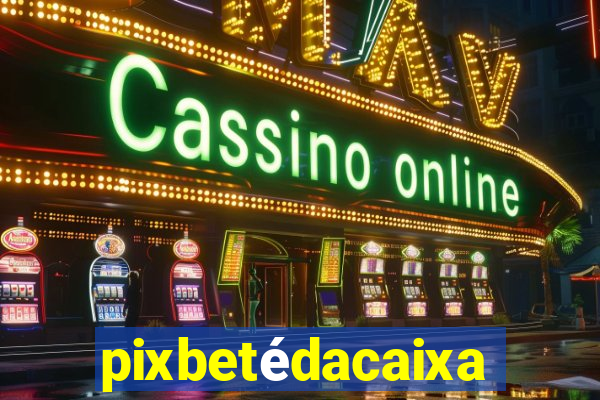 pixbetédacaixa