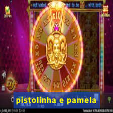 pistolinha e pamela