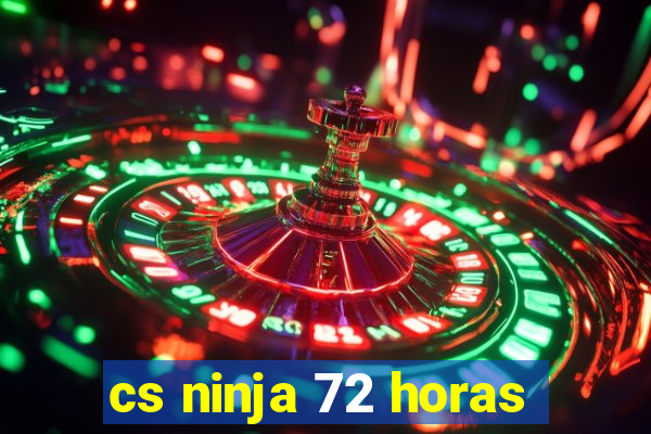 cs ninja 72 horas