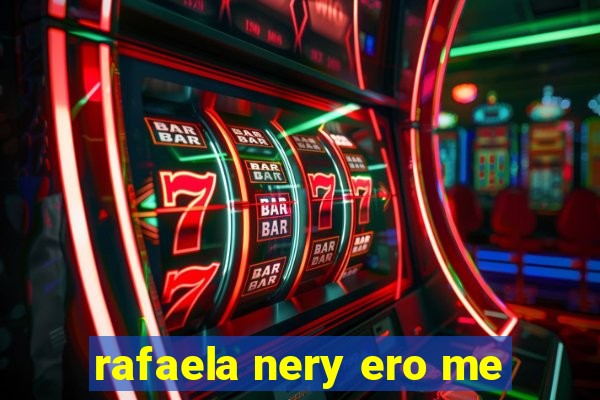 rafaela nery ero me