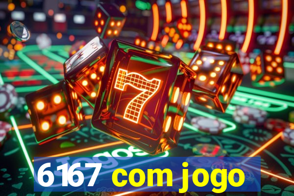 6167 com jogo