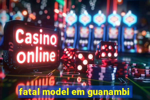 fatal model em guanambi