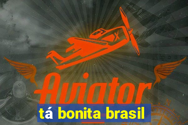 tá bonita brasil