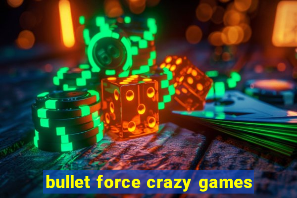 bullet force crazy games