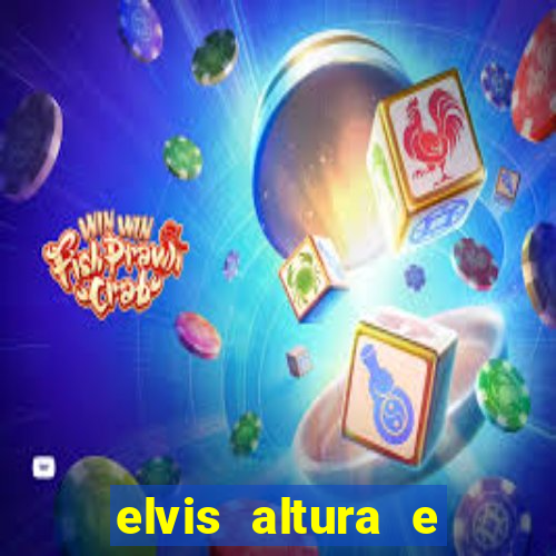 elvis altura e peso elvis bugalu altura e