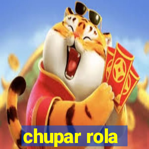 chupar rola