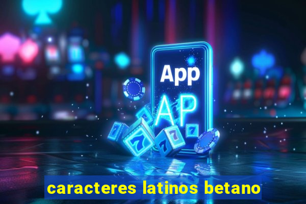 caracteres latinos betano