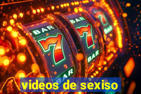 videos de sexiso