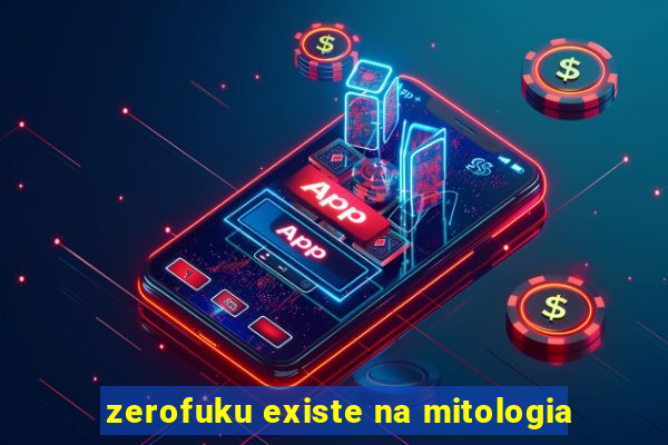 zerofuku existe na mitologia