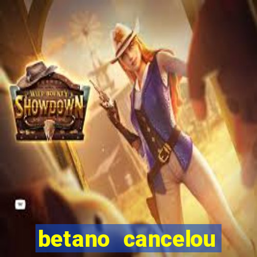 betano cancelou minha conta