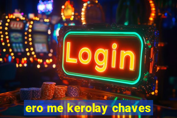 ero me kerolay chaves