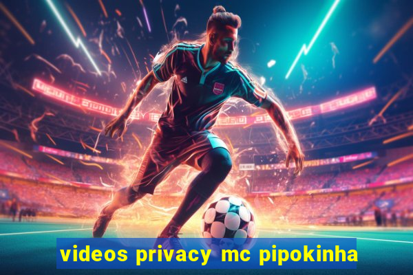 videos privacy mc pipokinha