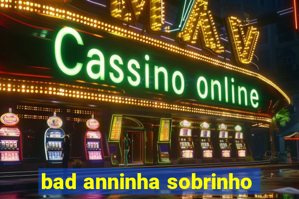 bad anninha sobrinho