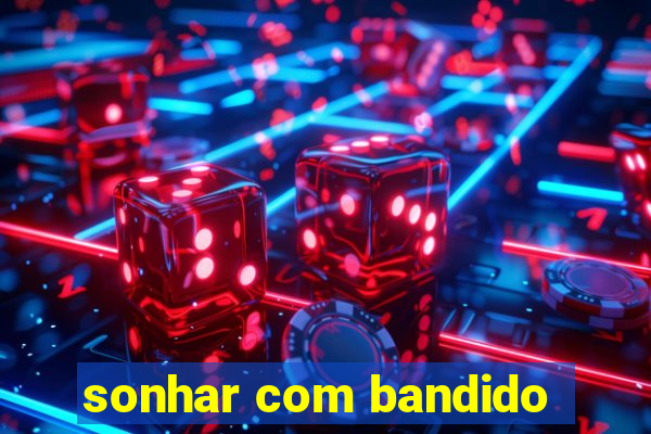 sonhar com bandido