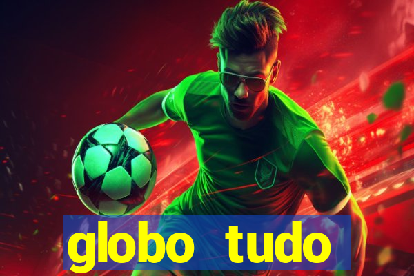 globo tudo absolutamente tudo