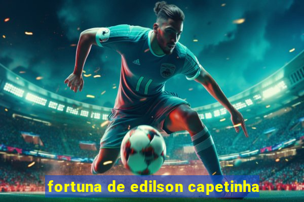 fortuna de edilson capetinha