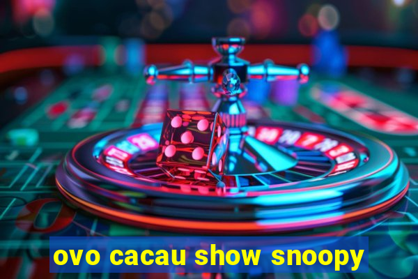 ovo cacau show snoopy