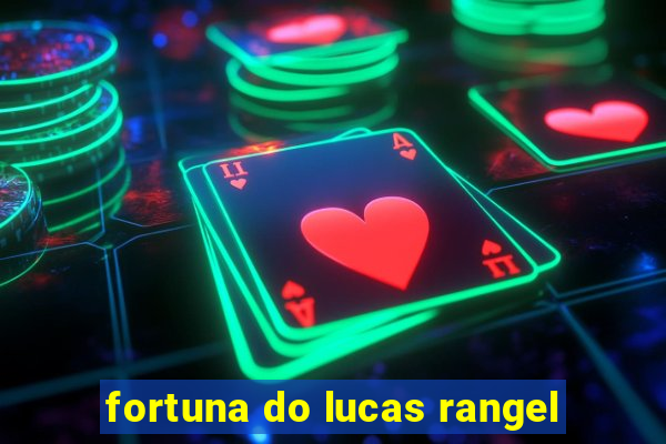 fortuna do lucas rangel