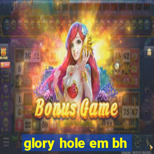 glory hole em bh