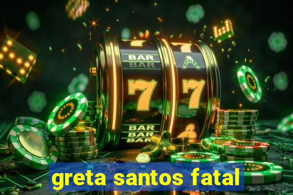 greta santos fatal