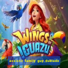 assistir family guy dublado