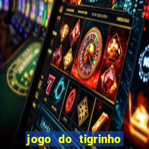 jogo do tigrinho que ganha dinheiro no cadastro