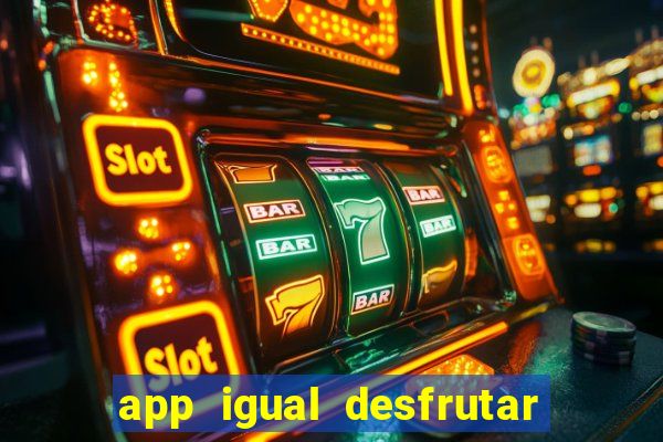 app igual desfrutar de dinheiro