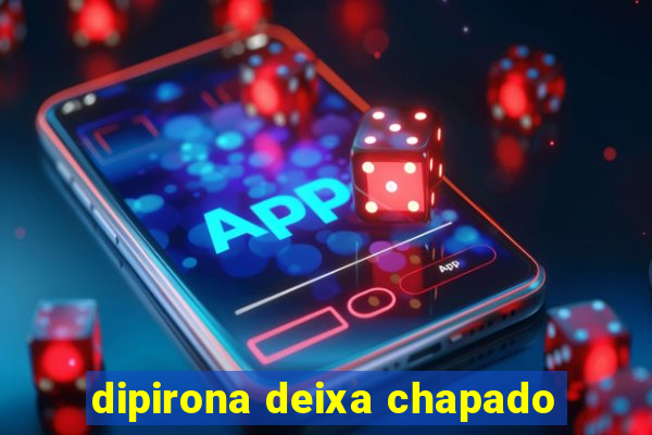 dipirona deixa chapado