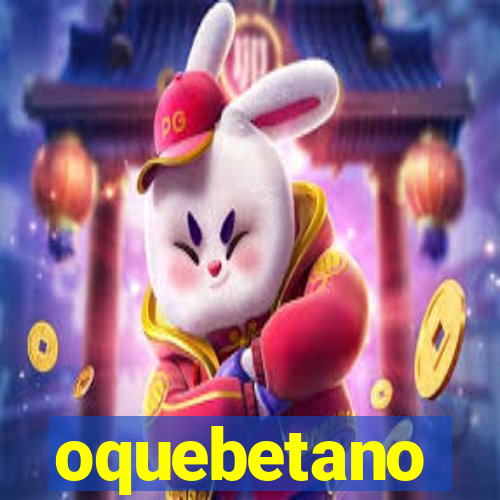 oquebetano